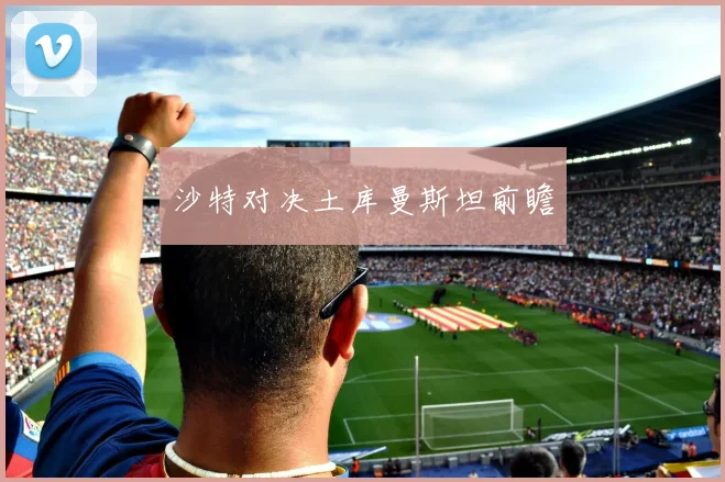 沙特对决土库曼斯坦前瞻