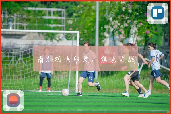 南非对决印度,焦点之战