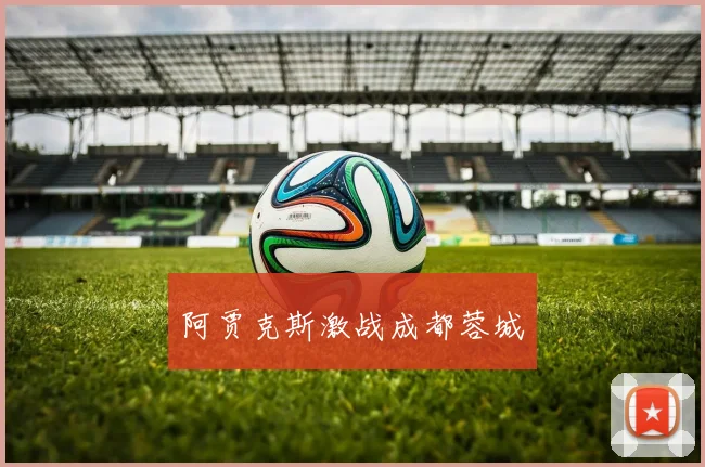 阿贾克斯激战成都蓉城