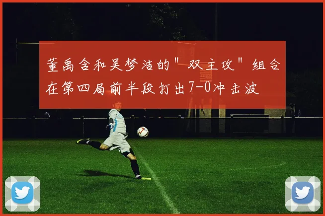 董禹含和吴梦洁的＂双主攻＂组合在第四局前半段打出7-0冲击波