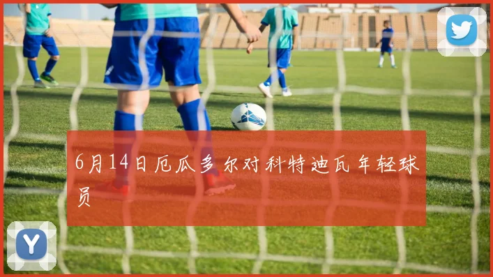 6月14日厄瓜多尔对科特迪瓦年轻球员