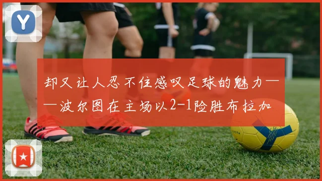 却又让人忍不住感叹足球的魅力——波尔图在主场以2-1险胜布拉加