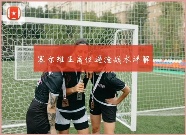 塞尔维亚高位逼抢战术详解