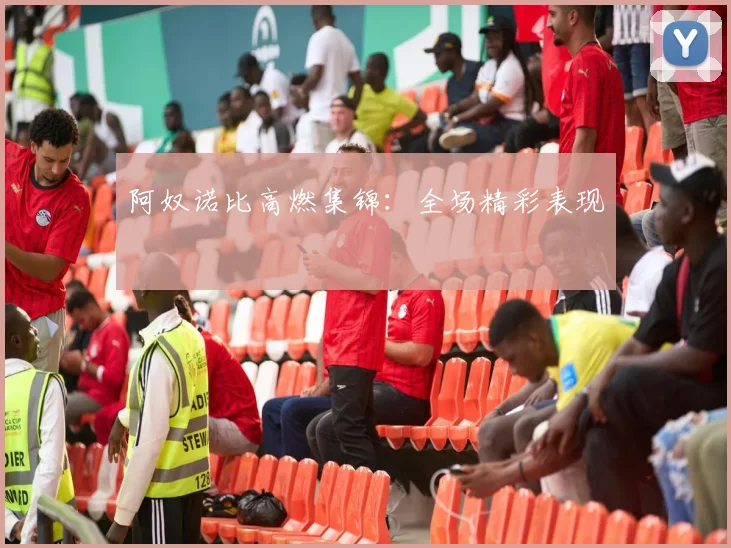 阿奴诺比高燃集锦：全场精彩表现