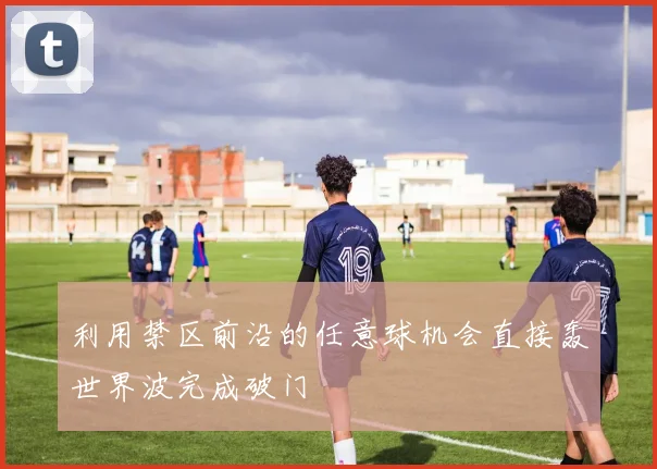 利用禁区前沿的任意球机会直接轰世界波完成破门