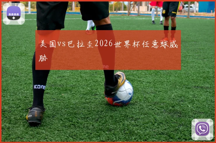 美国vs巴拉圭2026世界杯任意球威胁