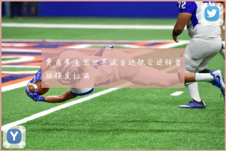 费南多凌空世界波吉达联合逆转晋级强度拉满