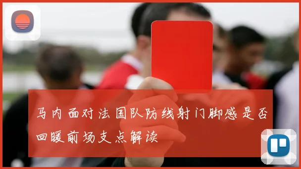 马内面对法国队防线射门脚感是否回暖前场支点解读