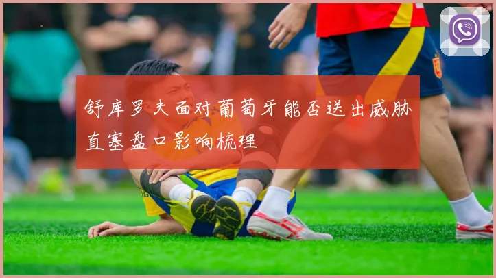 舒库罗夫面对葡萄牙能否送出威胁直塞盘口影响梳理