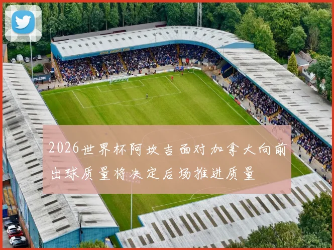 2026世界杯阿坎吉面对加拿大向前出球质量将决定后场推进质量