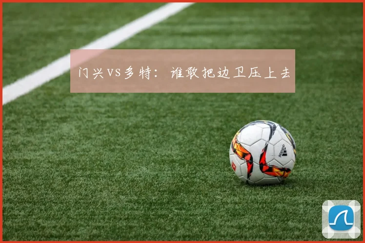 门兴vs多特:谁敢把边卫压上去