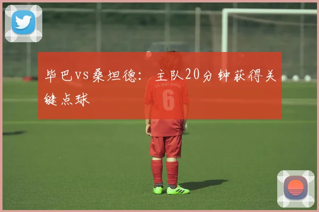 毕巴vs桑坦德：主队20分钟获得关键点球