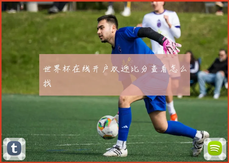 世界杯在线开户欢迎比分查看怎么找