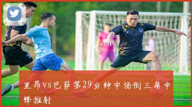 里昂vs巴萨第29分钟中场倒三角中锋推射