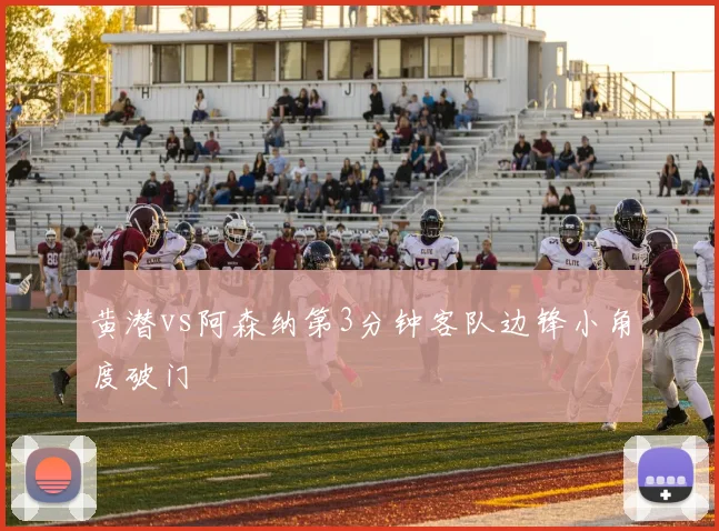 黄潜vs阿森纳第3分钟客队边锋小角度破门
