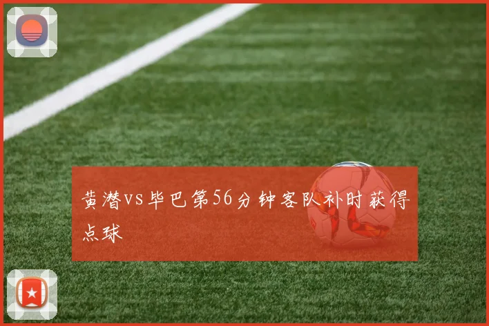 黄潜vs毕巴第56分钟客队补时获得点球