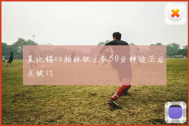 莱比锡vs柏林联主队50分钟边卫后点破门