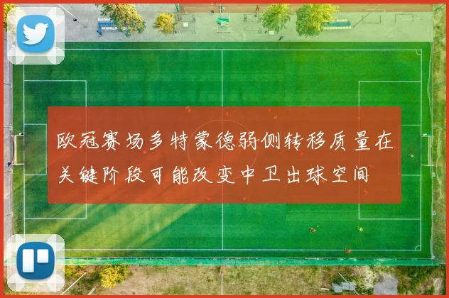 欧冠赛场多特蒙德弱侧转移质量在关键阶段可能改变中卫出球空间