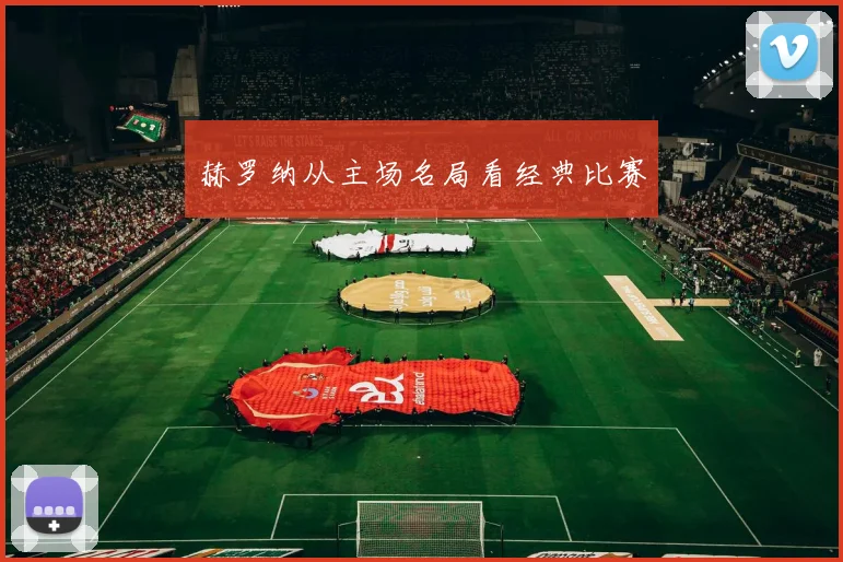 赫罗纳从主场名局看经典比赛