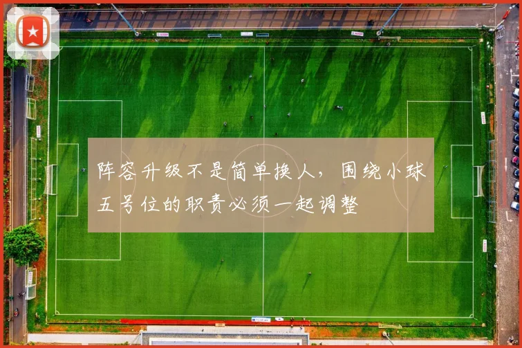 阵容升级不是简单换人,围绕小球五号位的职责必须一起调整