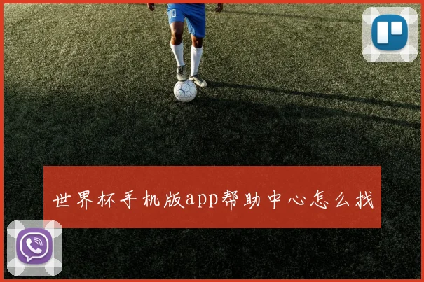 世界杯手机版app帮助中心怎么找