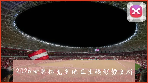 2026世界杯克罗地亚出线形势分析