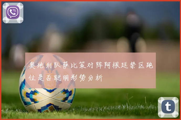 奥地利队萨比策对阵阿根廷禁区跑位是否聪明形势分析