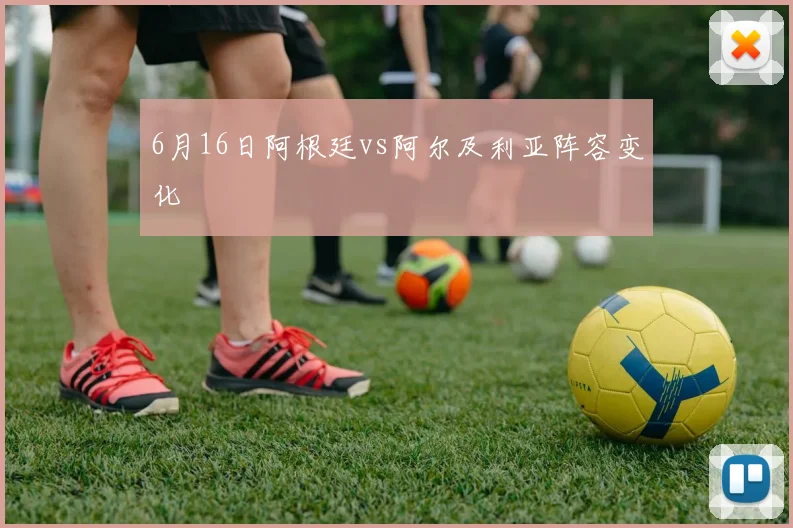 6月16日阿根廷vs阿尔及利亚阵容变化