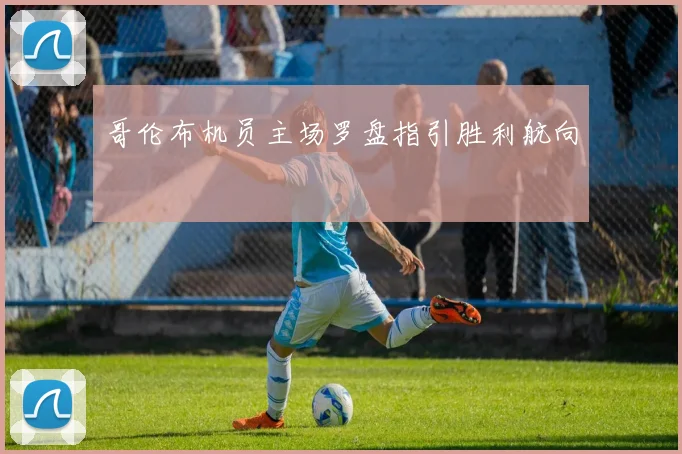 哥伦布机员主场罗盘指引胜利航向