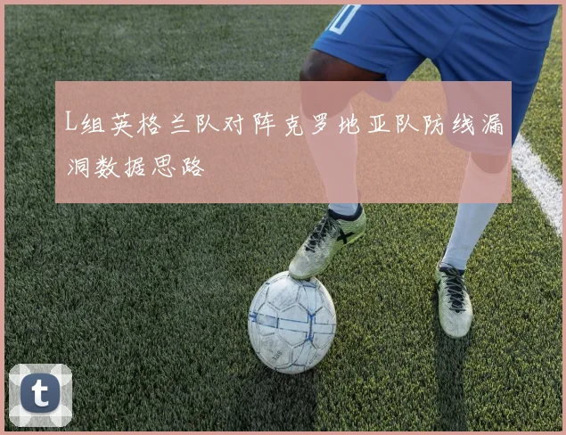 L组英格兰队对阵克罗地亚队防线漏洞数据思路