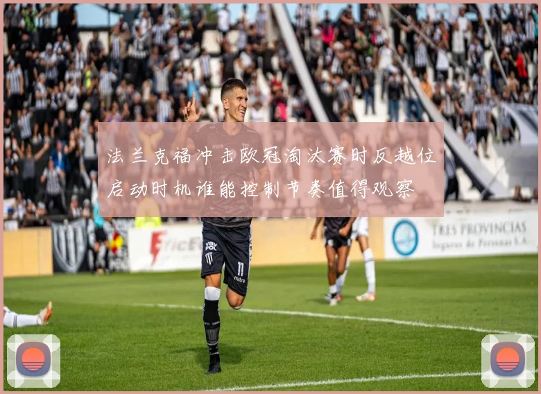 法兰克福冲击欧冠淘汰赛时反越位启动时机谁能控制节奏值得观察