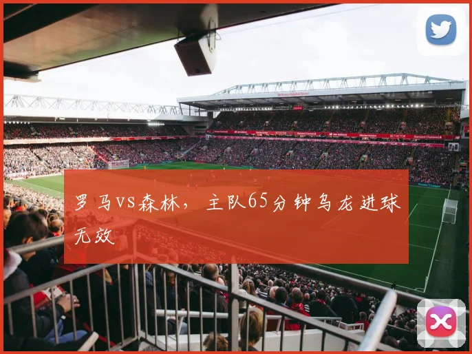 罗马vs森林，主队65分钟乌龙进球无效